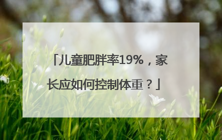 儿童肥胖率19%，家长应如何控制体重？